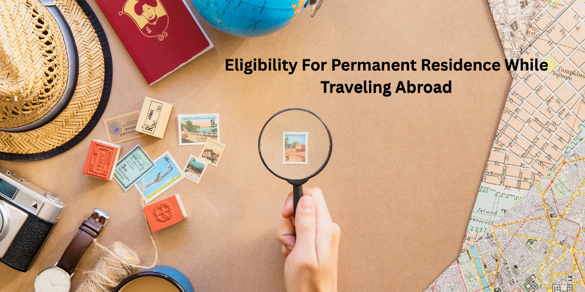 Eligibility For Permanent Residence While Traveling Abroad